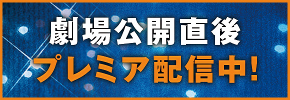 劇場公開直後プレミア配信中！